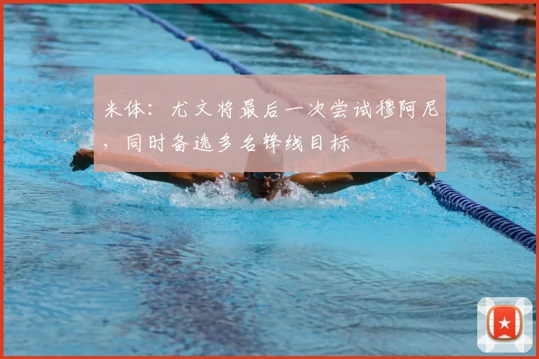 米体：尤文将最后一次尝试穆阿尼，同时备选多名锋线目标