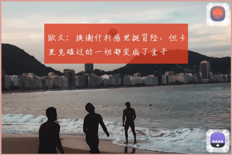 欧文：换谢什科感觉挺冒险，但卡里克碰过的一切都变成了金子