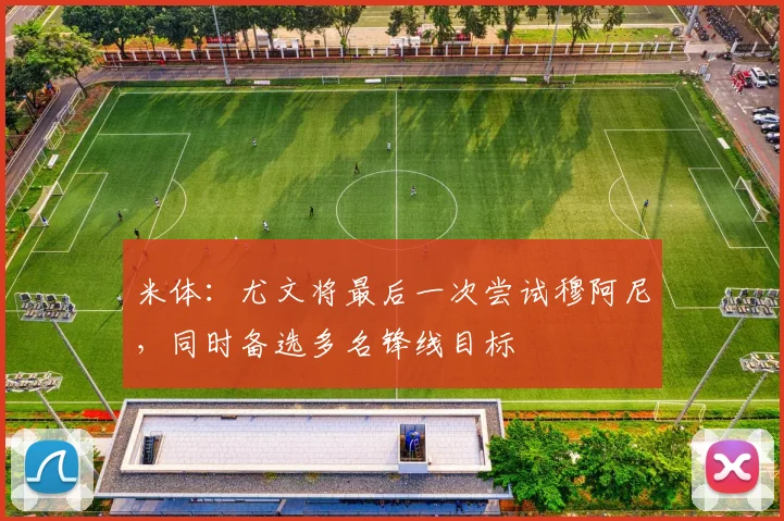 米体：尤文将最后一次尝试穆阿尼，同时备选多名锋线目标