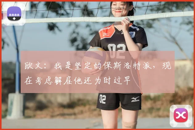 欧文：我是坚定的保斯洛特派，现在考虑解雇他还为时过早