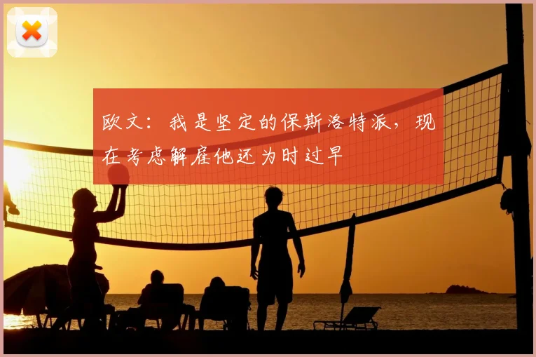 欧文：我是坚定的保斯洛特派，现在考虑解雇他还为时过早